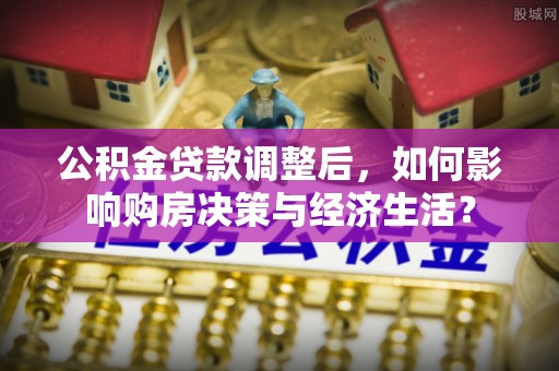 鸡东公积金贷款调整后，如何影响购房决策与经济生活？