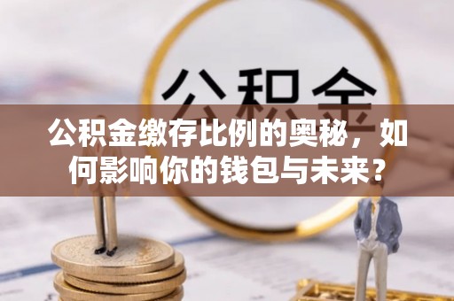 鸡东公积金缴存比例的奥秘，如何影响你的钱包与未来？