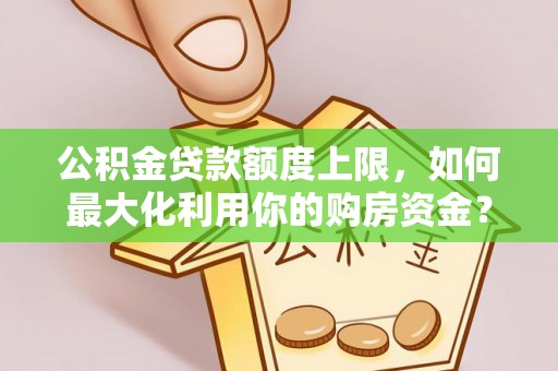 鸡东公积金贷款额度上限，如何最大化利用你的购房资金？
