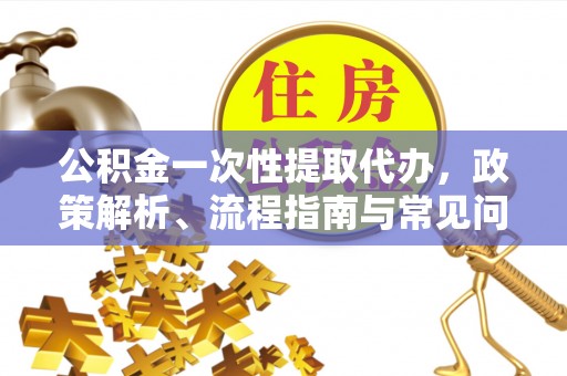鸡东公积金一次性提取代办，政策解析、流程指南与常见问题解答
