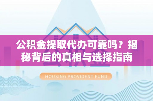 鸡东公积金提取代办可靠吗？揭秘背后的真相与选择指南