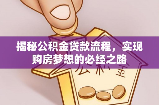 鸡东揭秘公积金贷款流程，实现购房梦想的必经之路