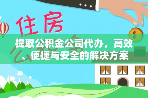 鸡东提取公积金公司代办，高效、便捷与安全的解决方案
