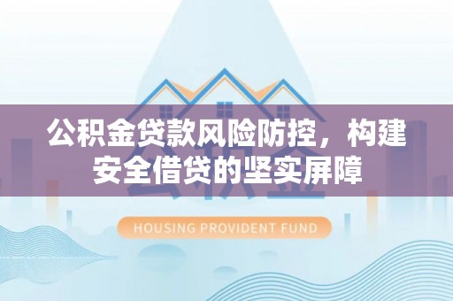 鸡东公积金贷款风险防控，构建安全借贷的坚实屏障