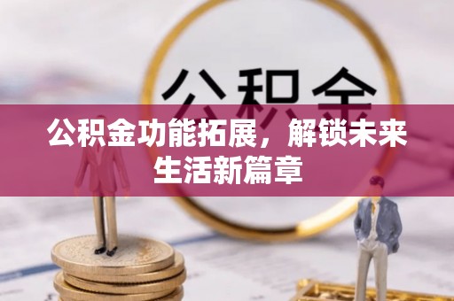 鸡东公积金功能拓展，解锁未来生活新篇章