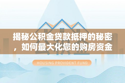 鸡东揭秘公积金贷款抵押的秘密，如何最大化您的购房资金