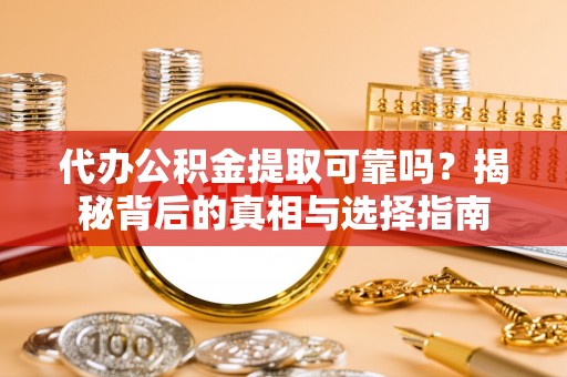 鸡东代办公积金提取可靠吗？揭秘背后的真相与选择指南