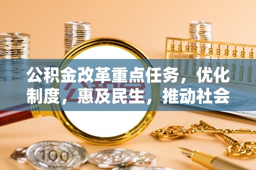 鸡东公积金改革重点任务，优化制度，惠及民生，推动社会公平发展