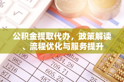 鸡东公积金提取代办，政策解读、流程优化与服务提升