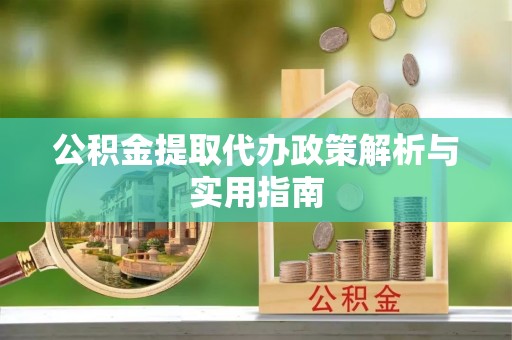 鸡东公积金提取代办政策解析与实用指南