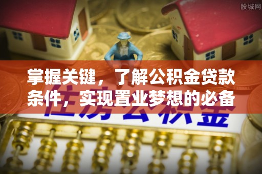 鸡东掌握关键，了解公积金贷款条件，实现置业梦想的必备指南
