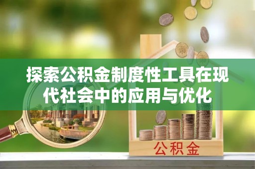 鸡东探索公积金制度性工具在现代社会中的应用与优化