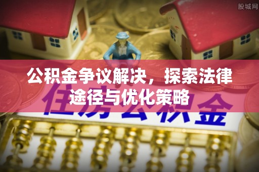 鸡东公积金争议解决，探索法律途径与优化策略