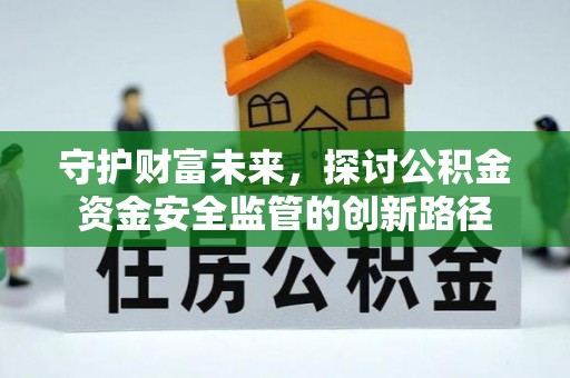 鸡东守护财富未来，探讨公积金资金安全监管的创新路径