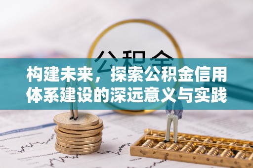 鸡东构建未来，探索公积金信用体系建设的深远意义与实践路径