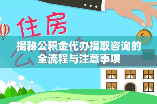 鸡东揭秘公积金代办提取咨询的全流程与注意事项