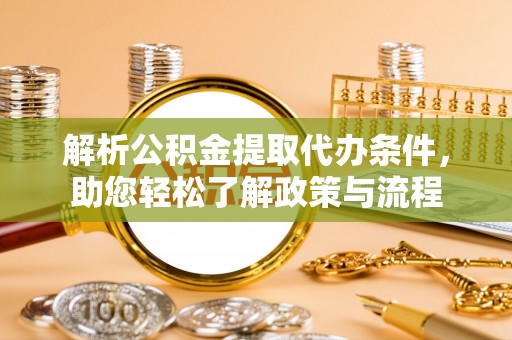 鸡东解析公积金提取代办条件，助您轻松了解政策与流程
