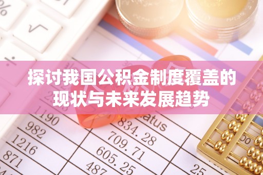 鸡东探讨我国公积金制度覆盖的现状与未来发展趋势