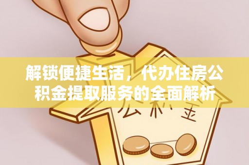 鸡东解锁便捷生活，代办住房公积金提取服务的全面解析