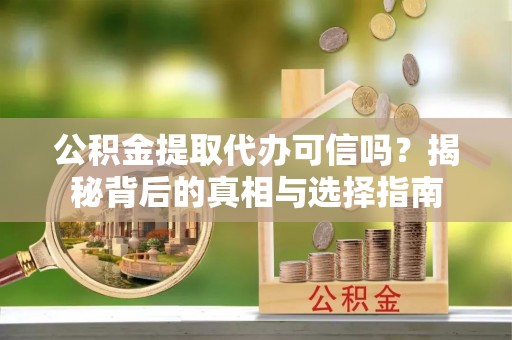 鸡东公积金提取代办可信吗？揭秘背后的真相与选择指南