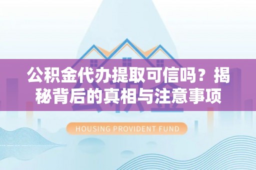 鸡东公积金代办提取可信吗？揭秘背后的真相与注意事项