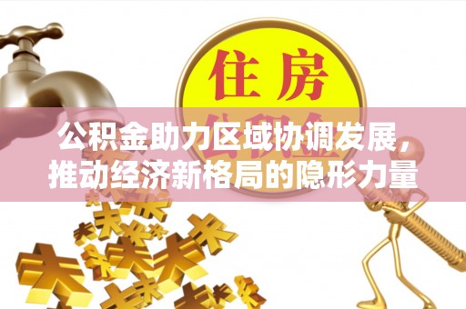 鸡东公积金助力区域协调发展，推动经济新格局的隐形力量