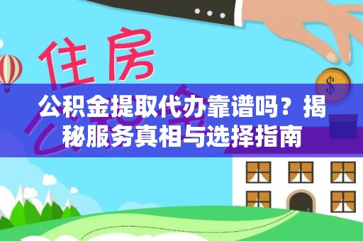 鸡东公积金提取代办靠谱吗？揭秘服务真相与选择指南