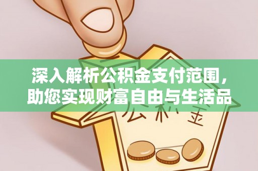 鸡东深入解析公积金支付范围，助您实现财富自由与生活品质提升
