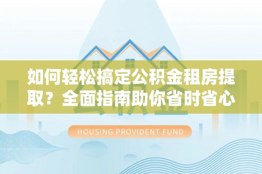 鸡东如何轻松搞定公积金租房提取？全面指南助你省时省心