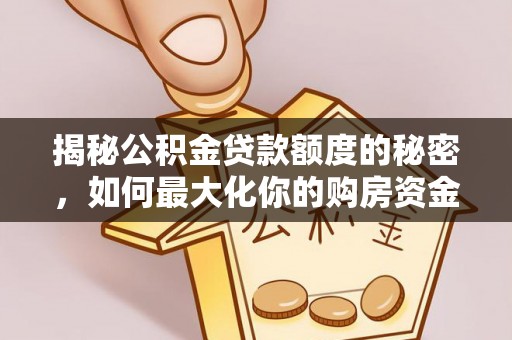 鸡东揭秘公积金贷款额度的秘密，如何最大化你的购房资金