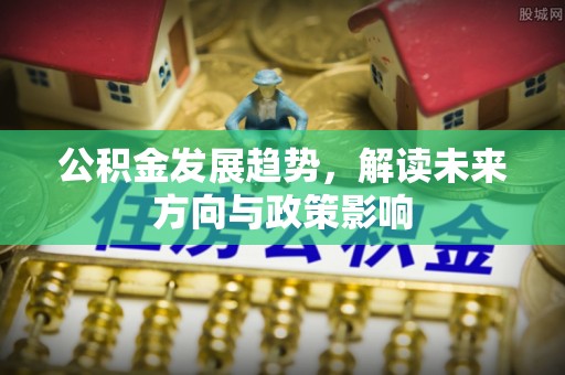 鸡东公积金发展趋势，解读未来方向与政策影响