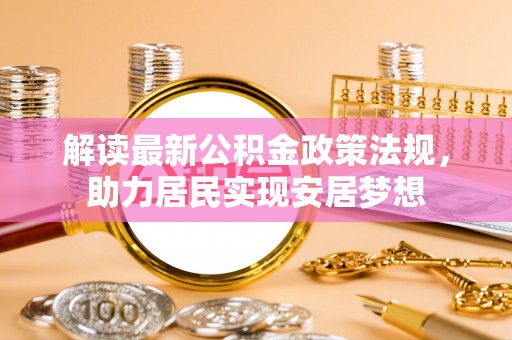 鸡东解读最新公积金政策法规，助力居民实现安居梦想