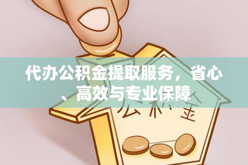 鸡东代办公积金提取服务，省心、高效与专业保障