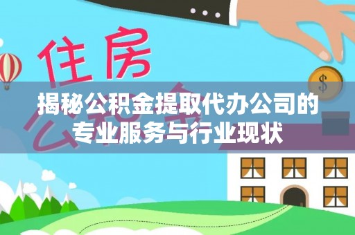 鸡东揭秘公积金提取代办公司的专业服务与行业现状