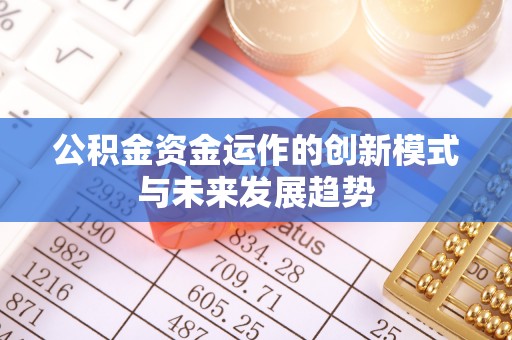 鸡东公积金资金运作的创新模式与未来发展趋势