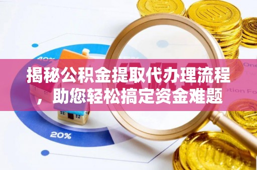 鸡东揭秘公积金提取代办理流程，助您轻松搞定资金难题