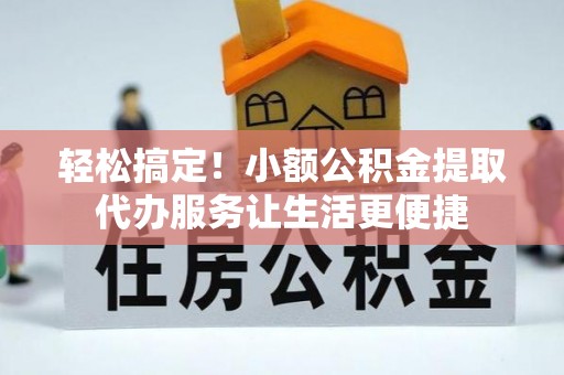 鸡东轻松搞定！小额公积金提取代办服务让生活更便捷