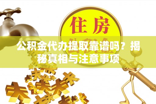 鸡东公积金代办提取靠谱吗？揭秘真相与注意事项