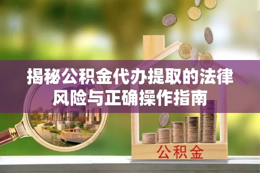 鸡东揭秘公积金代办提取的法律风险与正确操作指南