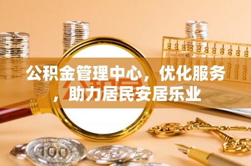 鸡东公积金管理中心，优化服务，助力居民安居乐业