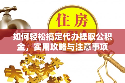 鸡东如何轻松搞定代办提取公积金，实用攻略与注意事项