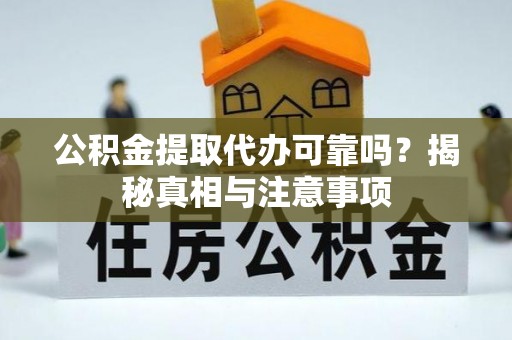 鸡东公积金提取代办可靠吗？揭秘真相与注意事项