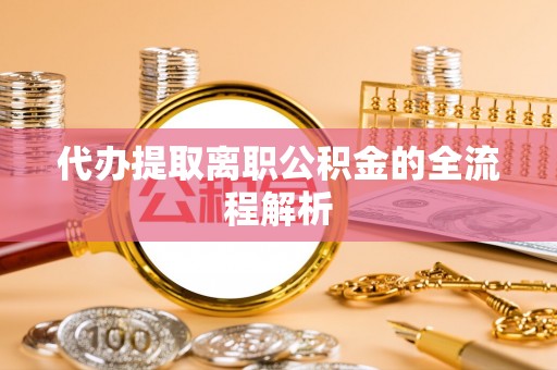 鸡东代办提取离职公积金的全流程解析