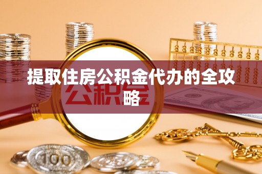鸡东提取住房公积金代办的全攻略