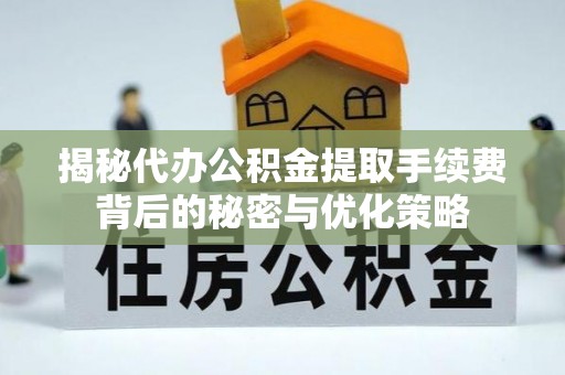 鸡东揭秘代办公积金提取手续费背后的秘密与优化策略