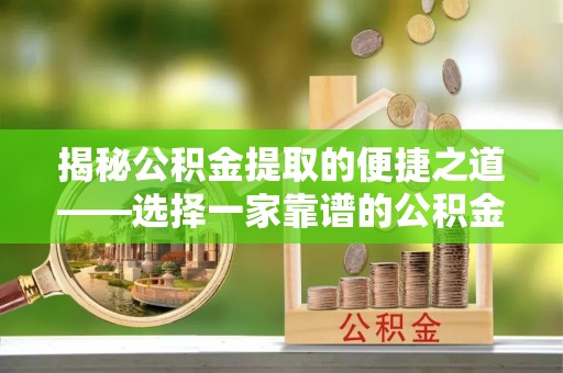 鸡东揭秘公积金提取的便捷之道——选择一家靠谱的公积金提取代办公司
