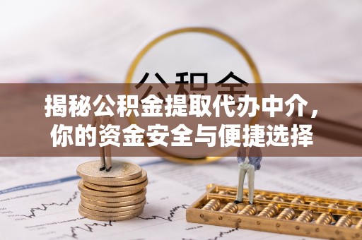 鸡东揭秘公积金提取代办中介，你的资金安全与便捷选择