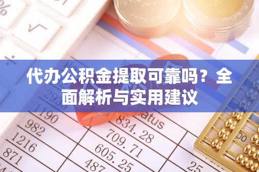 鸡东代办公积金提取可靠吗？全面解析与实用建议