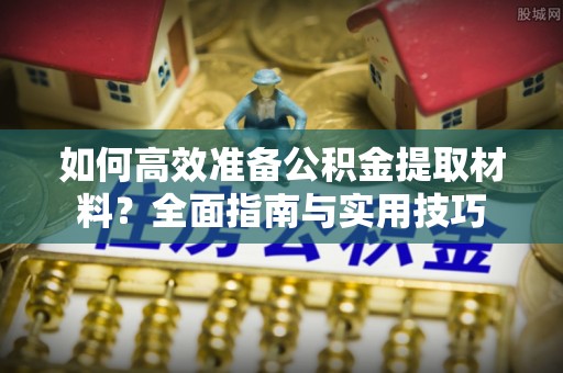 鸡东如何高效准备公积金提取材料？全面指南与实用技巧