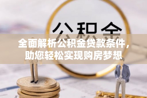 鸡东全面解析公积金贷款条件，助您轻松实现购房梦想